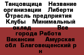 Танцовщица › Название организации ­ Либерти › Отрасль предприятия ­ Клубы › Минимальный оклад ­ 59 000 - Все города Работа » Вакансии   . Амурская обл.,Благовещенский р-н